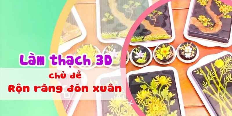Làm thạch 3D - chủ đề Rộn ràng sắc xuân