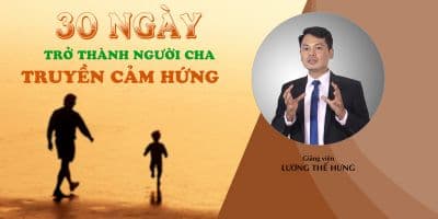 Hành trình 30 Ngày trở thành người cha truyền cảm hứng - Lương Thế Hưng