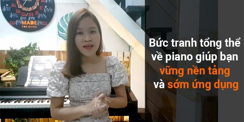 Bức tranh tổng thể về Piano giúp bạn vững nền tảng và sớm ứng dụng