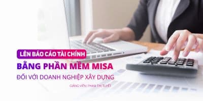 Lên báo cáo tài chính bằng phần mềm Misa đối với doanh nghiệp xây dựng - PHẠM THỊ TUYẾT