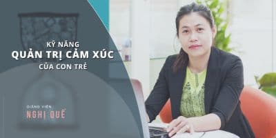 Kỹ năng quản trị cảm xúc của con trẻ - Nghị Quế