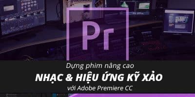 Dựng Phim Nâng Cao & Hiệu Ứng Kỹ Xảo Với Adobe Premiere CC - Phạm anh Dũng