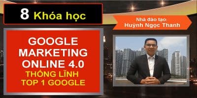 8 khóa Học Google Marketing Online 4.0 Đỉnh Cao - Huỳnh Ngọc Thanh