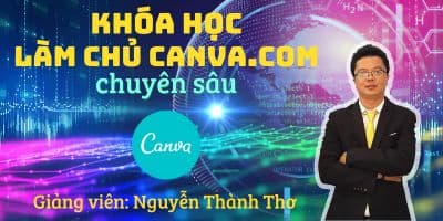 Làm Chủ Phần Mềm Xử Lý Ảnh, Video Canva.com Chuyên Sâu - Nguyễn Thành Thơ