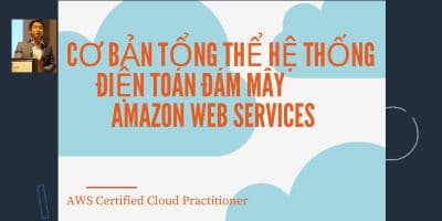 Cơ bản tổng thể hệ thống điện toán đám mây Amazon Web Services (AWS Certified Cloud Practitioner) - Lưu Hồ Phương